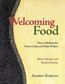 Welcoming Food, Book 2: Recipes and Kitchen Practice: Diet as Medicine for Home Cooks and Other Healers, Paperback/Andrew Sterman