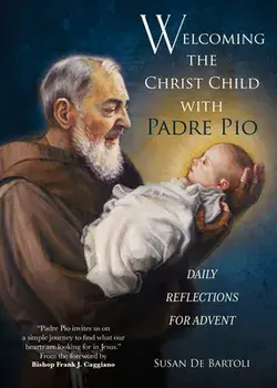 Welcoming the Christ Child with Padre Pio: Daily Reflections for Advent, Paperback/Susan De Bartoli