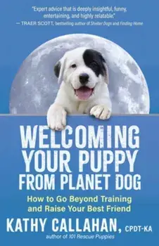 Welcoming Your Puppy from Planet Dog. How to Bridge the Culture Gap, Go Beyond Training and Raise Your Best Friend, Paperback/Kathy Callahan
