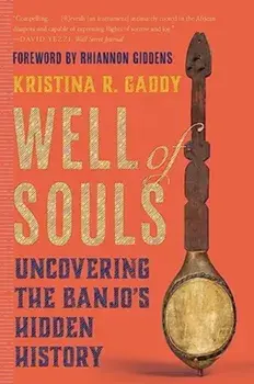 Well of Souls. Uncovering the Banjo's Hidden History, Paperback/Kristina R. Gaddy