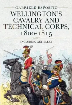 Wellington's Cavalry and Technical Corps, 1800-1815. Including Artillery, Hardback/Gabriele Esposito