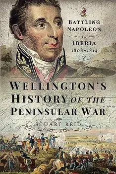 Wellington's History of the Peninsular War: Battling Napoleon in Iberia 1808-1814, Hardcover/Stuart Reid
