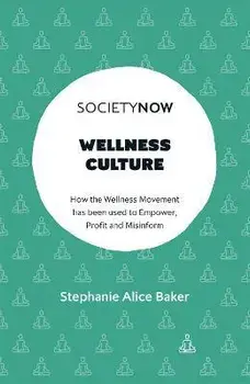 Wellness Culture: How the Wellness Movement Has Been Used to Empower, Profit and Misinform, Paperback/Stephanie Alice Baker