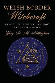 Welsh Border Witchcraft: A Rendition of the Occult History of the Welsh March, Paperback/Gary St Michael Nottingham