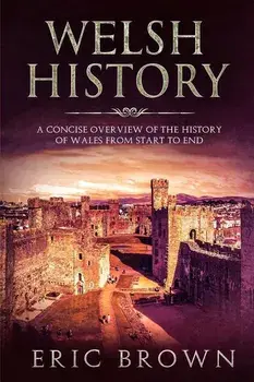 Welsh History: A Concise Overview of the History of Wales from Start to End, Paperback/Eric Brown