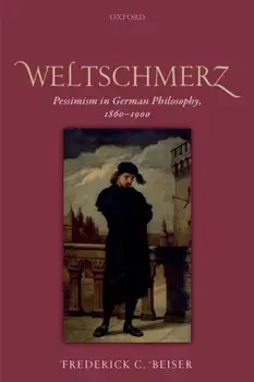 Weltschmerz. Pessimism in German Philosophy, 1860-1900, Paperback/Frederick C. Beiser