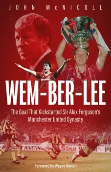Wem-ber-Lee. The Goal that Kickstarted Sir Alex Ferguson's Manchester United Dynasty, Hardback/John McNicoll