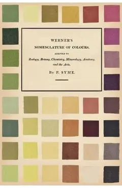Werner's Nomenclature of Colours - Adapted to Zoology, Botany, Chemistry, Mineralogy, Anatomy, and the Arts - Patrick Syme