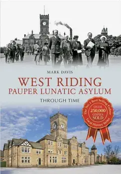 West Riding Pauper Lunatic Asylum Through Time, Paperback/Mark Davis