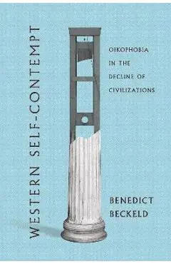 Western Self-Contempt: Oikophobia in the Decline of Civilizations - Benedict Beckeld