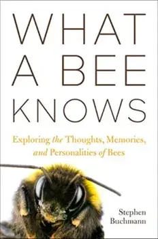 What a Bee Knows. Exploring the Thoughts, Memories, and Personalities of Bees, Paperback/Stephen L Buchmann