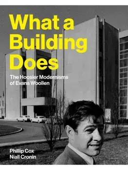What a Building Does. The Hoosier Modernisms of Evans Woollen, Hardback/Niall Cronin