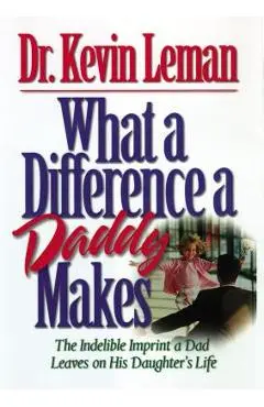 What a Difference a Daddy Makes: The Lasting Imprint a Dad Leaves on His Daughter's Life - Kevin Leman