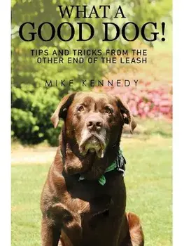What a Good Dog! Tips and Tricks from the Other End of the Leash., Paperback/Mike Kennedy