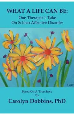 What a Life Can Be: One Therapist's Take on Schizo-Affective Disorder. - Carolyn Dobbins