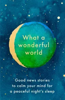 What a Wonderful World. Good News Stories to Calm Your Mind for a Peaceful Night's Sleep, Hardback/***