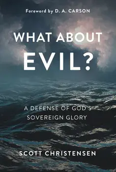 What about Evil?: A Defense of God's Sovereign Glory, Hardcover/Scott Christensen