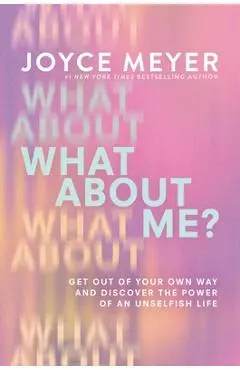 What about Me?: Get Out of Your Own Way and Discover the Power of an Unselfish Life - Joyce Meyer