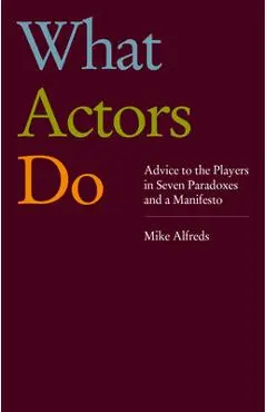 What Actors Do: Advice to the Players in Seven Paradoxes and a Manifesto - Mike Alfreds