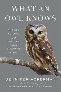 What an Owl Knows: The New Science of the World's Most Enigmatic Birds, Hardcover/Jennifer Ackerman