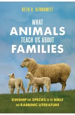 What Animals Teach Us about Families: Kinship and Species in the Bible and Rabbinic Literature - Beth A. Berkowitz