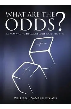 What Are The Odds?: Are You Willing To Gamble With Your Eternity? - William J. Vanarthos