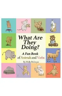 What Are They Doing?: A Fun Early Learning Book that Combines Animals with Verbs.. - Molly Mcintyre