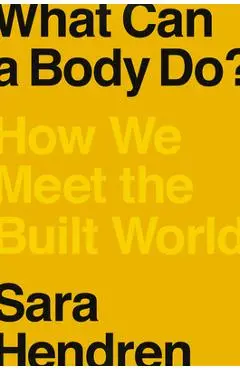 What Can a Body Do?: How We Meet the Built World - Sara Hendren