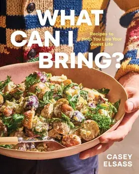 What Can I Bring?. Recipes to Help You Live Your Guest Life - A Cookbook, Hardback/Casey Elsass
