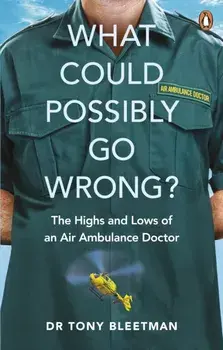 What Could Possibly Go Wrong?. The Highs and Lows of an Air Ambulance Doctor, Paperback/Dr Tony Bleetman