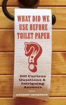 What Did We Use Before Toilet Paper': 200 Curious Questions and Intriguing Answers, Paperback/Andrew Thompson