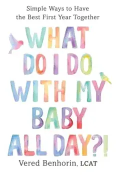 What Do I Do with My Baby All Day?!. Simple Ways to Have the Best First Year Together, Paperback/Vered, LCAT Benhorin