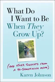 What Do I Want to Be When They Grow Up?. (And Other Thoughts From a 40-something Mom), Paperback/Karen Johnson