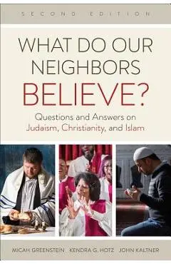 What Do Our Neighbors Believe? Second Edition: Questions and Answers on Judaism, Christianity, and Islam - Micah Greenstein