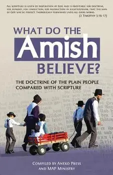 What Do the Amish Believe?: The Doctrine of the Plain People Compared with Scripture, Paperback/Aneko Press