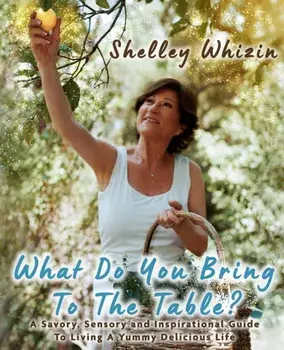 What Do You Bring To The Table?: A Savory, Sensory, and Inspirational Guide to Living A Yummy Delicious Life, Paperback/Shelley Whizin
