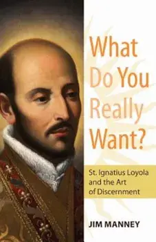 What Do You Really Want': St. Ignatius Loyola and the Art of Discernment, Paperback/Jim Manney