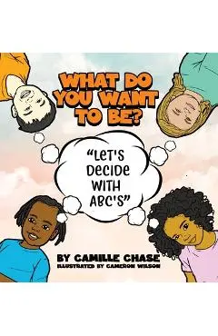 What Do You Want To Be? Let's Decide With ABC's - Camille Chase