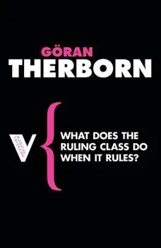 What Does the Ruling Class Do When It Rules?: State Apparatuses and State Power Under Feudalism, Capitalism and Socialism, Paperback/Goran Therborn