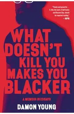 What Doesn't Kill You Makes You Blacker: A Memoir in Essays - Damon Young