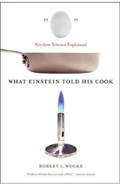 What Einstein Told His Cook: Kitchen Science Explained - Robert L. Wolke