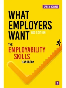 What Employers Want. The Employability Skills Handbook, 3 Revised edition, Paperback/Karen Holmes