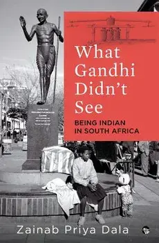What Gandhi Didn't See: Being Indian in South Africa, Paperback/Zainab Priya Dala