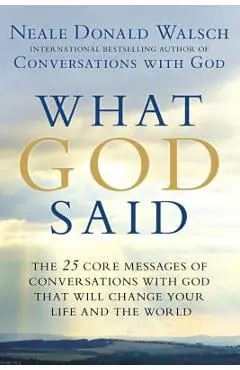 What God Said: The 25 Core Messages of Conversations with God That Will Change Your Life and Th E World - Neale Donald Walsch