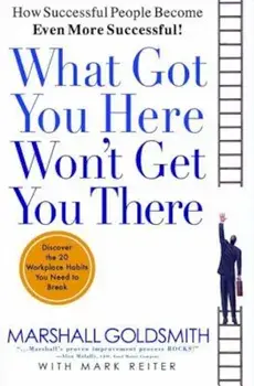 What Got You Here Won't Get You There: How Successful People Become Even More Successful, Hardcover/Marshall Goldsmith
