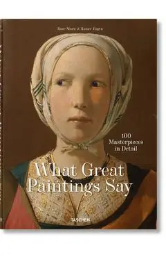 What Great Paintings Say. 100 Masterpieces in Detail - Taschen