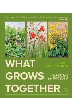 What Grows Together: Fail-Safe Plant Combinations for Every Garden - Jamie Butterworth