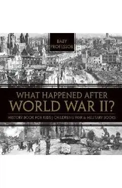 What Happened After World War II? History Book for Kids Children's War & Military Books - Baby Professor