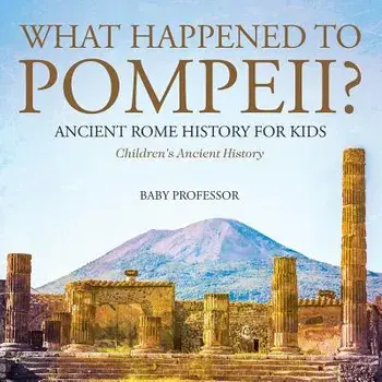 What Happened to Pompeii? Ancient Rome History for Kids Children's Ancient History, Paperback/Baby Professor