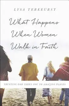 What Happens When Women Walk in Faith: Trusting God Takes You to Amazing Places, Paperback/Lysa TerKeurst